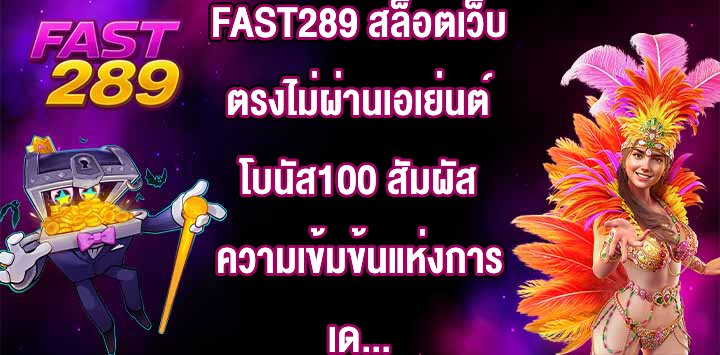 FAST289 สล็อตเว็บตรงไม่ผ่านเอเย่นต์โบนัส100